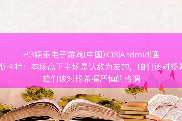PG娱乐电子游戏(中国)IOS|Android|通用APP下载 穆斯卡特：本场高下半场是认敌为友的，咱们该对杨希握严慎的格调