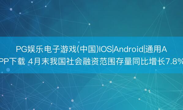 PG娱乐电子游戏(中国)IOS|Android|通用APP下载 4月末我国社会融资范围存量同比增长7.8%