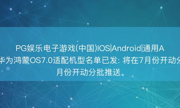 PG娱乐电子游戏(中国)IOS|Android|通用APP下载 华为鸿蒙OS7.0适配机型名单已发: 将在7月份开动分批推送。