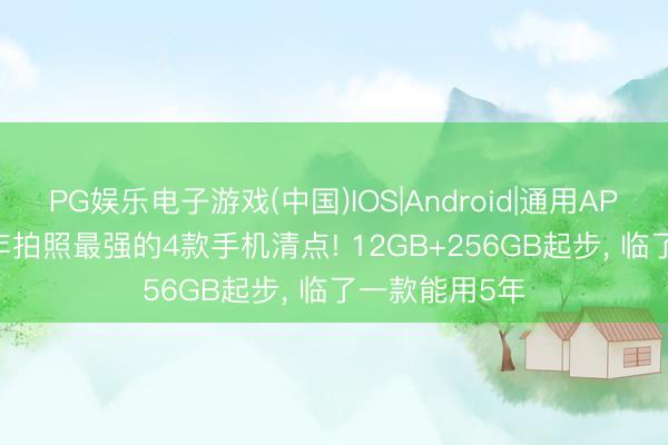 PG娱乐电子游戏(中国)IOS|Android|通用APP下载 2026年拍照最强的4款手机清点! 12GB+256GB起步， 临了一款能用5年