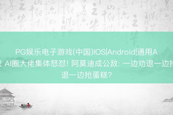 PG娱乐电子游戏(中国)IOS|Android|通用APP下载 AI圈大佬集体怒怼! 阿莫迪成公敌: 一边劝退一边抢蛋糕?
