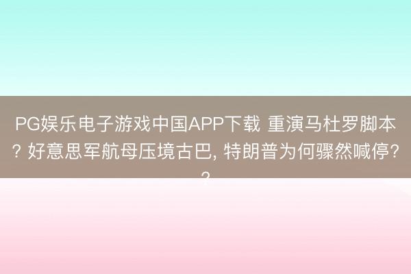 PG娱乐电子游戏中国APP下载 重演马杜罗脚本? 好意思军航母压境古巴， 特朗普为何骤然喊停?