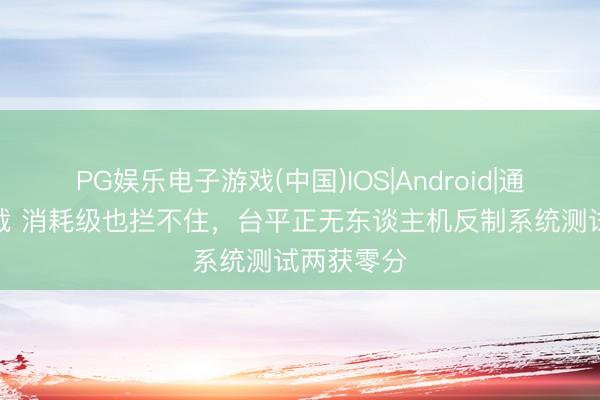 PG娱乐电子游戏(中国)IOS|Android|通用APP下载 消耗级也拦不住，台平正无东谈主机反制系统测试两获零分