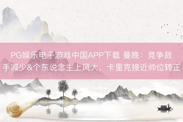 PG娱乐电子游戏中国APP下载 曼晚：竞争敌手减少&个东说念主上风大，卡里克接近帅位转正