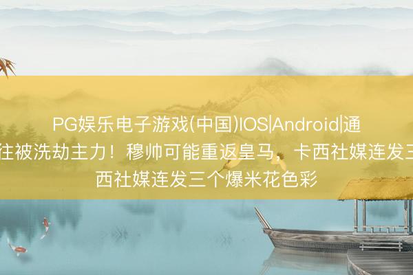 PG娱乐电子游戏(中国)IOS|Android|通用APP下载 已往被洗劫主力！穆帅可能重返皇马，卡西社媒连发三个爆米花色彩