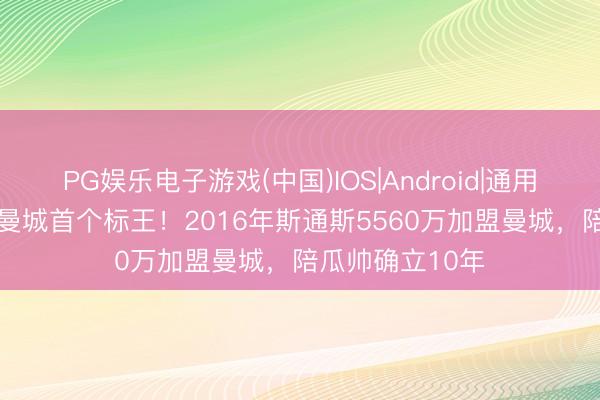 PG娱乐电子游戏(中国)IOS|Android|通用APP下载 瓜式曼城首个标王！2016年斯通斯5560万加盟曼城，陪瓜帅确立10年