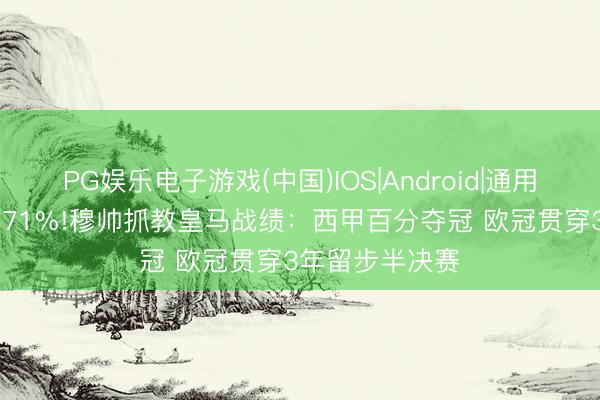 PG娱乐电子游戏(中国)IOS|Android|通用APP下载 胜率71%!穆帅抓教皇马战绩：西甲百分夺冠 欧冠贯穿3年留步半决赛