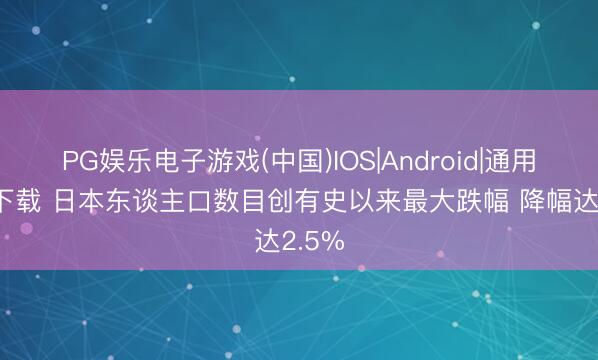 PG娱乐电子游戏(中国)IOS|Android|通用APP下载 日本东谈主口数目创有史以来最大跌幅 降幅达2.5%