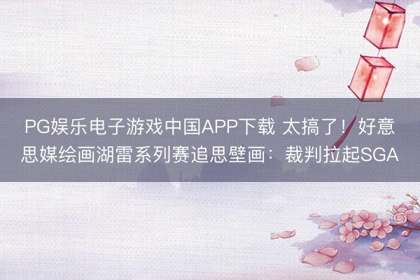 PG娱乐电子游戏中国APP下载 太搞了！好意思媒绘画湖雷系列赛追思壁画：裁判拉起SGA
