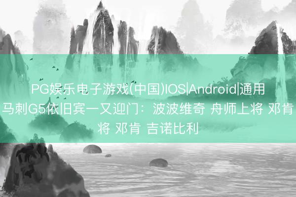 PG娱乐电子游戏(中国)IOS|Android|通用APP下载 马刺G5依旧宾一又迎门：波波维奇 舟师上将 邓肯 吉诺比利