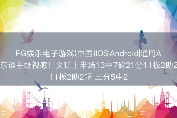 PG娱乐电子游戏(中国)IOS|Android|通用APP下载 外星东谈主既视感！文班上半场13中7砍21分11板2助2帽 三分5中2
