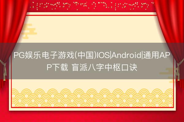 PG娱乐电子游戏(中国)IOS|Android|通用APP下载 盲派八字中枢口诀