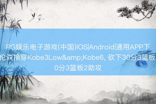 PG娱乐电子游戏(中国)IOS|Android|通用APP下载 布伦森换穿Kobe3Low&Kobe6， 砍下30分3篮板2助攻