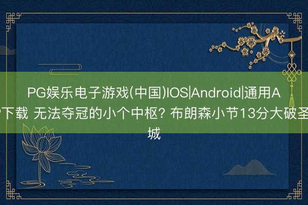 PG娱乐电子游戏(中国)IOS|Android|通用APP下载 无法夺冠的小个中枢? 布朗森小节13分大破圣城