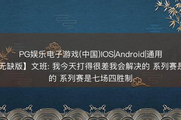 PG娱乐电子游戏(中国)IOS|Android|通用APP下载 【无缺版】文班: 我今天打得很差我会解决的 系列赛是七场四胜制