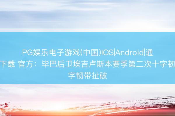 PG娱乐电子游戏(中国)IOS|Android|通用APP下载 官方：毕巴后卫埃吉卢斯本赛季第二次十字韧带扯破