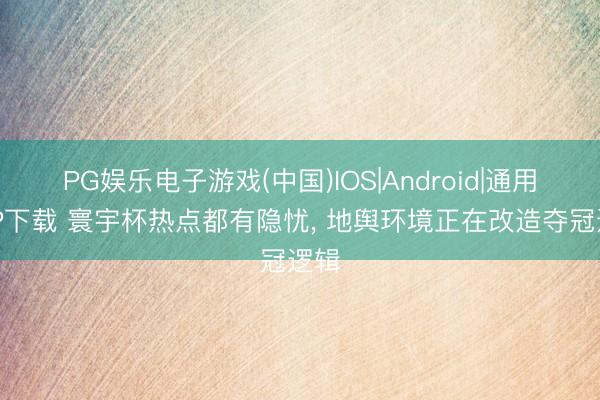 PG娱乐电子游戏(中国)IOS|Android|通用APP下载 寰宇杯热点都有隐忧， 地舆环境正在改造夺冠逻辑