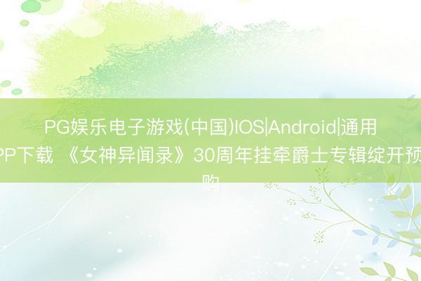 PG娱乐电子游戏(中国)IOS|Android|通用APP下载 《女神异闻录》30周年挂牵爵士专辑绽开预购