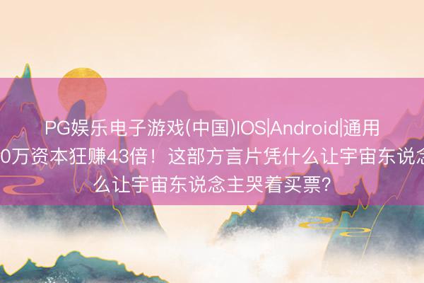 PG娱乐电子游戏(中国)IOS|Android|通用APP下载 1400万资本狂赚43倍!这部方言片凭什么让宇宙东说念主哭着买票?