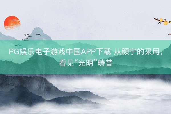 PG娱乐电子游戏中国APP下载 从颜宁的采用,看见“光明”畴昔