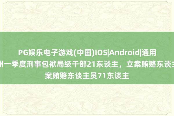 PG娱乐电子游戏(中国)IOS|Android|通用APP下载 广州一季度刑事包袱局级干部21东谈主,立案贿赂东谈主员71东谈主