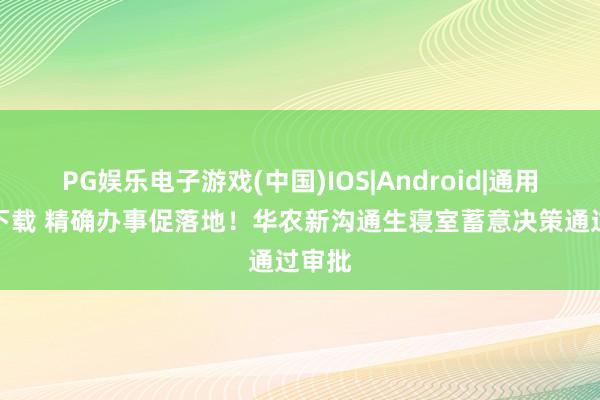 PG娱乐电子游戏(中国)IOS|Android|通用APP下载 精确办事促落地！华农新沟通生寝室蓄意决策通过审批