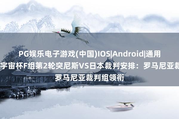 PG娱乐电子游戏(中国)IOS|Android|通用APP下载 宇宙杯F组第2轮突尼斯VS日本裁判安排：罗马尼亚裁判组领衔