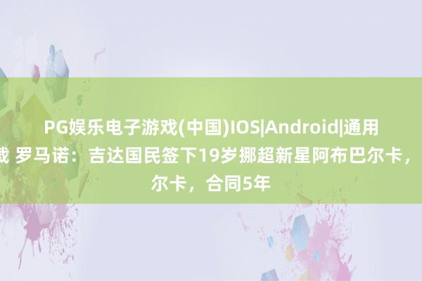 PG娱乐电子游戏(中国)IOS|Android|通用APP下载 罗马诺：吉达国民签下19岁挪超新星阿布巴尔卡，合同5年