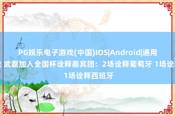 PG娱乐电子游戏(中国)IOS|Android|通用APP下载 武磊加入全国杯诠释嘉宾团：2场诠释葡萄牙 1场诠释西班牙