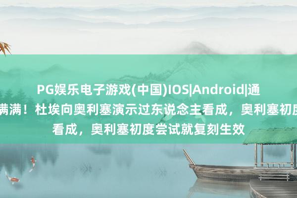 PG娱乐电子游戏(中国)IOS|Android|通用APP下载 天资满满!杜埃向奥利塞演示过东说念主看成,奥利塞初度尝试就复刻生效