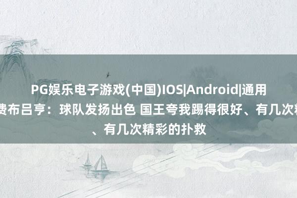 PG娱乐电子游戏(中国)IOS|Android|通用APP下载 费布吕亨:球队发扬出色 国王夸我踢得很好、有几次精彩的扑救